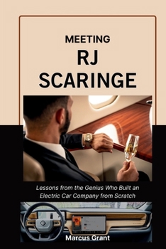 MEETING RJ SCARINGE: Lessons from the Genius Who Built an Electric Car Company from Scratch (Billionaire Minds: Stories of Grit and Greatness)