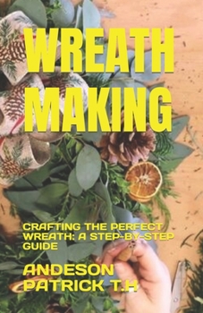 Paperback Wreath Making: Crafting the Perfect Wreath: A Step-By-Step Guide Book