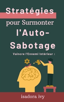Vaincre l'Ennemi Intérieur: Stratégies pour Surmonter l'Auto-Sabotage (French Edition)
