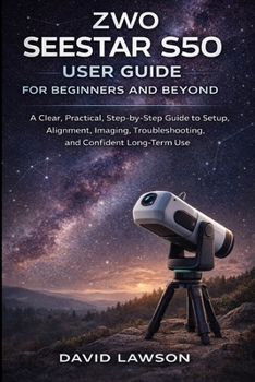 Paperback ZWO Seestar S50 User Guide for Beginners and Beyond: A Clear, Practical, Step-by-Step Guide to Setup, Alignment, Imaging, Troubleshooting, and Confide Book