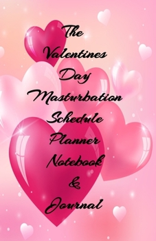 The Valentines Day Masturbation Schedule Planner Notebook & Journal: The Perfect Gift Idea Adult Gag Prank Gifts Novelty Joke Stocking Stuffer Ideas 5.5x8.5 College Ruled White Paper Glossy Cover