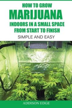 Paperback How to Grow Marijuana Indoors in a Small Space From Start to Finish: Simple and Easy - Anyone can do it! Book