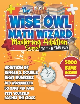 Paperback The Wise Owl Math Guru: Mastering Addition Sums For 7 to 11 Year Olds: Mathematics Practice Exercise Book For Children To Practice Addition Ho Book