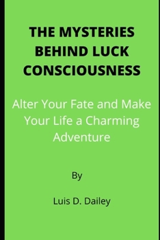 Paperback The Mysteries Behind Luck Consciousness: Alter Your Fate and Make Your Life a Charming Adventure Book