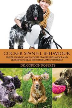 Paperback Cocker Spaniel Behaviour: Understanding Your Cocker Spaniel's Behaviour and Learning to Deal with Problems Effectively Book