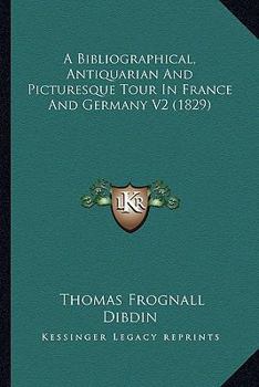 A Bibliographical Antiquarian and Picturesque Tour in France and Germany, Volume Two