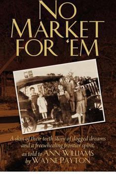 Paperback No Market For 'Em: A skin of their teeth story of dogged dreams and a freewheeling frontier spirit, as told to Ann Williams by Wayne Payt Book