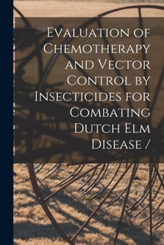 Paperback Evaluation of Chemotherapy and Vector Control by Insecticides for Combating Dutch Elm Disease / Book
