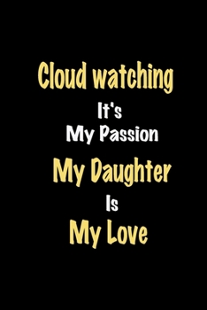 Cloud watching It's My Passion My Daughter Is My Love journal: Lined notebook / Cloud watching Funny quote / Cloud watching  Journal Gift / Cloud ... is my love for Women, Men & kids Happines