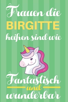 Notizbuch: Frauen Die Birgitte Heißen Sind Wie Einhörner (Blankonotizbuch mit Inhaltsverzeichnis und Seitenzahlen zum Selbstgestalten, Softcover) ... Beste Freundin, Oma, Tante (German Edition)