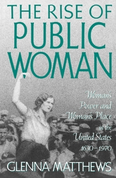 Paperback The Rise of Public Woman: Woman's Power and Woman's Place in the United States, 1630-1970 Book