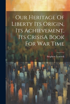 Paperback Our Heritage Of Liberty Its Origin, Its Achievement, Its CrisisA Book For War Time Book