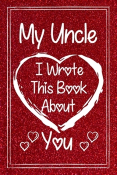 Paperback My Uncle I Wrote This Book About You: Fill in The Blank Book With Prompted About What I Love My Uncle.Gift Book For Uncle During Valentine Day/Uncle's Book