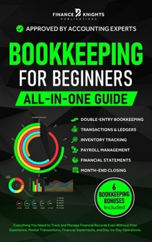 Bookkeeping for Beginners (All-in-One): Everything You Need to Track and Manage Financial Records, Even Without Prior Experience. Master Transactions, Financial Statements, and Day-to-Day Operations.