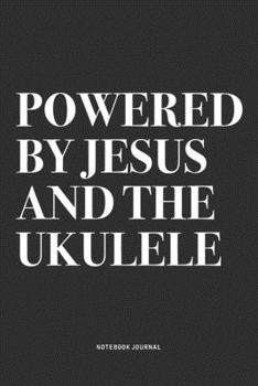 Powered By Jesus And The Ukulele: A 6x9 Inch Diary Notebook Journal With A Bold Text Font Slogan On A Matte Cover and 120 Blank Lined Pages Makes A Great Alternative To A Card
