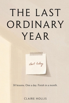The Last Ordinary Year: 30 Lessons on Time, Mortality, and Learning to Show Up Before It's Too Late