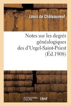 Paperback Notes Sur Les Degrés Généalogiques Des d'Urgel-Saint-Priest, Accompagnées de Plusieurs: Documents Inédits [French] Book
