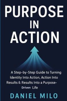 Paperback Purpose in Action: A Step-by-Step Guide to Turning Identity Into Action, Action Into Results & Results Into a Purpose-Driven Life Book