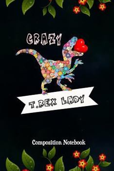 Crazy T. Rex Lady: Composition Notebook, flowers Dinosaur, Valentines Day Love Journal Gift for women Girls to write on