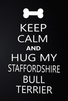 Keep Calm And Hug My Staffordshire bull terrier: Cute Staffordshire bull terrier Journal, Dog Notebook, Puppy Diary.  Stylish Lined Notebook For ... bull terrier Mom, dad lover gift journal