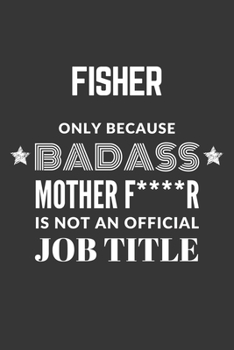 Fisher Only Because Badass Mother F****R Is Not An Official Job Title Notebook: Lined Journal, 120 Pages, 6 x 9, Matte Finish