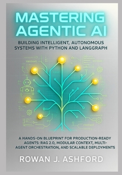 Paperback Mastering Agentic AI: Building Intelligent, Autonomous Systems with Python and LangGraph: A Hands-On Blueprint for Production-Ready Agents: RAG 2.0, M Book
