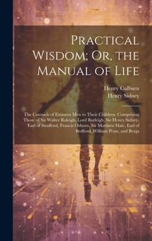 Hardcover Practical Wisdom; Or, the Manual of Life: The Counsels of Eminent Men to Their Children. Comprising Those of Sir Walter Raleigh, Lord Burleigh, Sir He Book