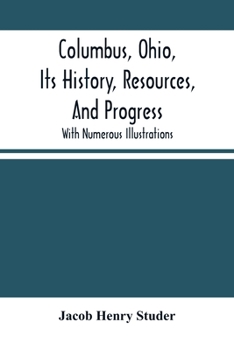 Paperback Columbus, Ohio, Its History, Resources, And Progress: With Numerous Illustrations Book