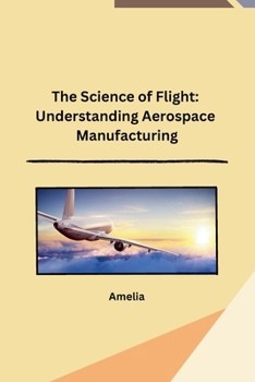Paperback The Science of Flight: Understanding Aerospace Manufacturing Book