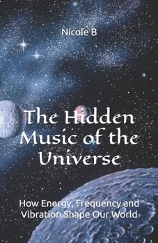 The Hidden Music of the Universe: How Energy, Frequency and Vibration Shape Our World
