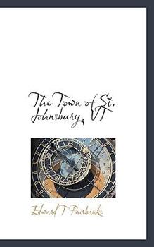 The Town of St. Johnsbury, Vt: A Review of One Hundred Twenty-Five Years to the Anniversary Pageant 1912