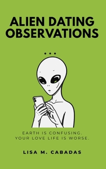 Paperback Alien Dating Observations: Earth Is Confusing. Your Love Life Is Worse. Book