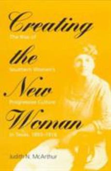 Paperback Creating the New Woman: The Rise of Southern Women's Progressive Culture in Texas, 1893-1918 Book