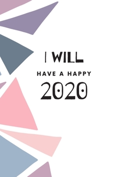 I Will Have A Happy 2020: Weekly, Monthly and Daily Planner / Organizer / Calendar with Beautifull Design (2020 women agenda)