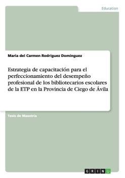 Paperback Estrategia de capacitación para el perfeccionamiento del desempeño profesional de los bibliotecarios escolares de la ETP en la Provincia de Ciego de Á [Spanish] Book