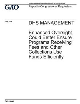 Paperback DHS management, enhanced oversight could better ensure programs receiving fees and other collections use funds efficiently: report to congressional re Book