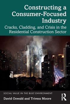 Paperback Constructing a Consumer-Focused Industry: Cracks, Cladding and Crisis in the Residential Construction Sector Book