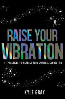 Paperback Raise Your Vibration: 111 Practices to Increase Your Spiritual Connection Book