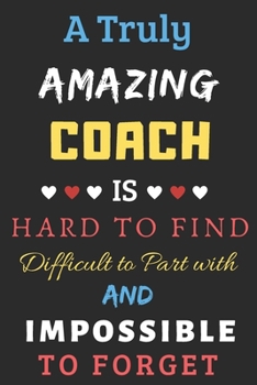 Paperback A Truly Amazing Coach Is Hard To Find Difficult To Part With And Impossible To Forget: Coach Appreciation Gift Book