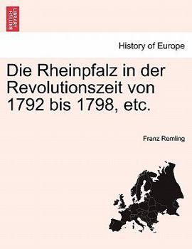 Die Rheinpfalz in der Revolutionszeit von 1792 bis 1798, etc. VOL.I