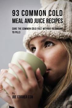 Paperback 93 Common Cold Meal and Juice Recipes: Cure the Common Cold Fast Without Recurring to Pills Book