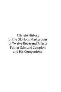 Paperback A Briefe History of the Glorious Martyrdom of Twelve Reverend Priests Father Edmund Campion and His Companions Book