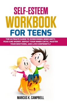 Hardcover Self-Esteem Workbook for Teens: The Ultimate Guide to Overcoming Insecurity, Fear and Worry. Defeat your Inner Critic, Master your Emotions and Live C Book