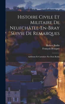 Hardcover Histoire Civile Et Militaire De Neufchâtel-En-Bray Suivie De Remarques: Additions Et Cartulaire Par Dom Bodin [French] Book
