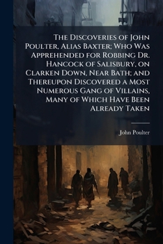 Paperback The Discoveries of John Poulter, Alias Baxter; Who Was Apprehended for Robbing Dr. Hancock of Salisbury, on Clarken Down, Near Bath; and Thereupon Dis Book
