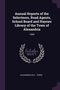 Paperback Annual Reports of the Selectmen, Road Agents, School Board and Haynes Library of the Town of Alexandria: 1944 Book