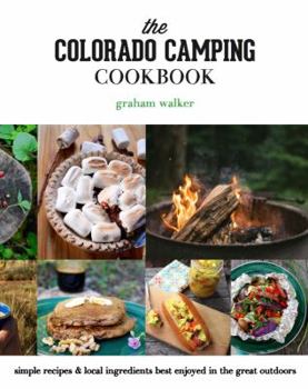 Paperback The Colorado Camping Cookbook: Simple Recipes & Local Ingredients Best Enjoyed in the Great Outdoors Book