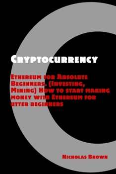 Paperback Cryptocurrency: Ethereum for Absolute Beginners (Investing, Mining). How to start making money with Ethereum for utter beginners Book