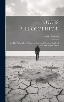 Hardcover Nuces Philosophicæ; or, The Philosophy of Things as Developed From the Study of the Philosophy of Words Book