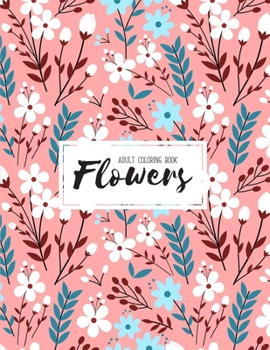 Flowers Coloring Book: An Adult Coloring Book with Flower Collection, Bouquets, Stress Relieving Floral Designs for Relaxation